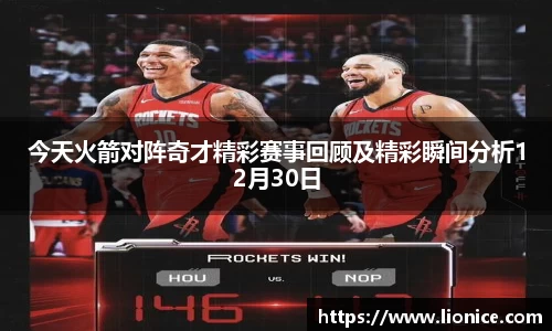 今天火箭对阵奇才精彩赛事回顾及精彩瞬间分析12月30日